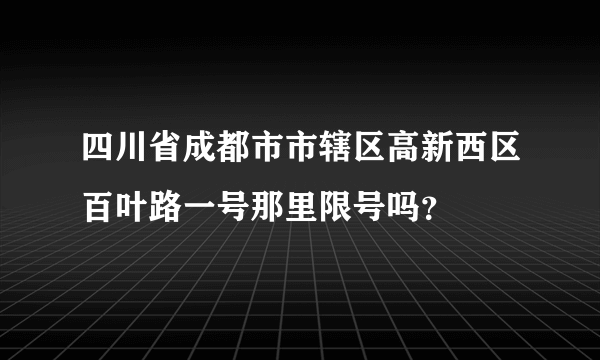 四川省成都市市辖区高新西区百叶路一号那里限号吗？