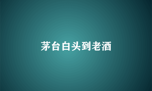 茅台白头到老酒