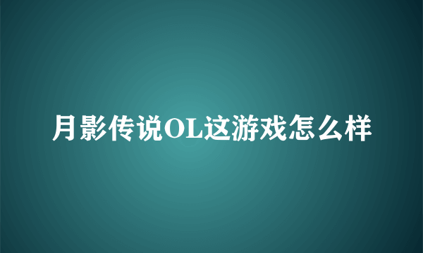 月影传说OL这游戏怎么样