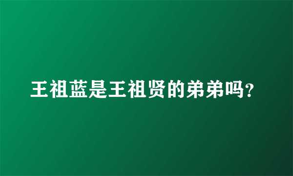 王祖蓝是王祖贤的弟弟吗？