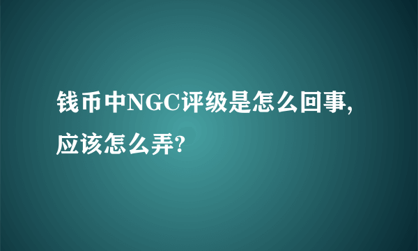 钱币中NGC评级是怎么回事,应该怎么弄?