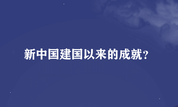 新中国建国以来的成就？
