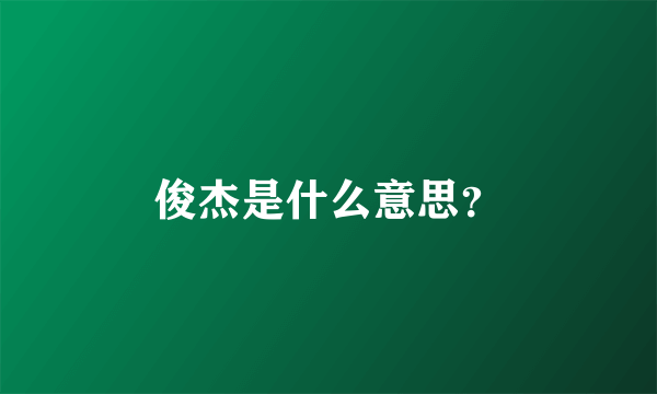 俊杰是什么意思？