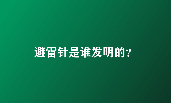 避雷针是谁发明的？