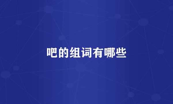 吧的组词有哪些