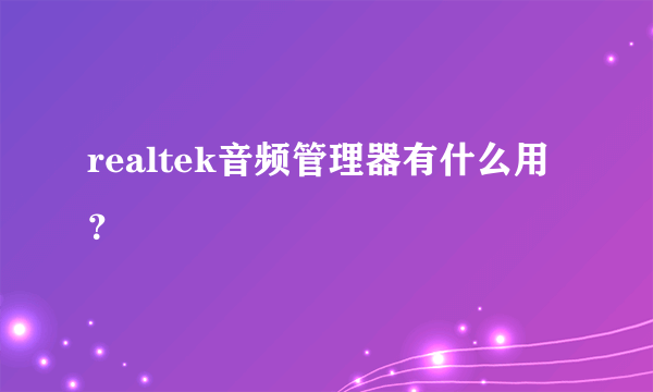 realtek音频管理器有什么用？