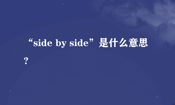 “side by side”是什么意思？