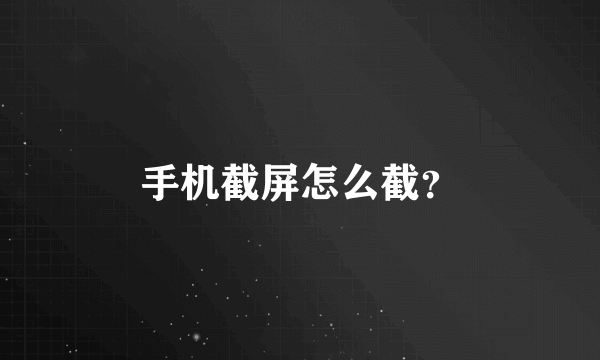 手机截屏怎么截？