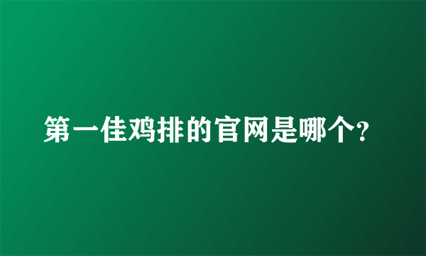 第一佳鸡排的官网是哪个？