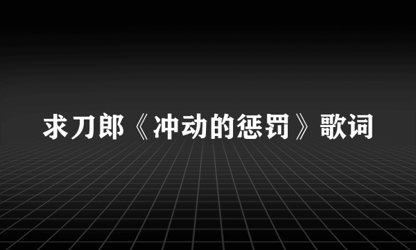 求刀郎《冲动的惩罚》歌词