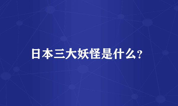 日本三大妖怪是什么？