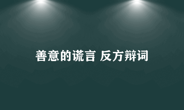 善意的谎言 反方辩词