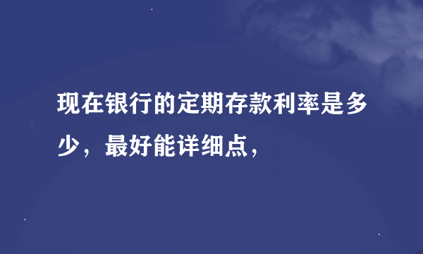 现在银行的定期存款利率是多少，最好能详细点，