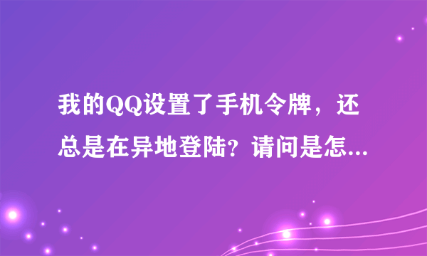我的QQ设置了手机令牌，还总是在异地登陆？请问是怎么回事？被破解了？