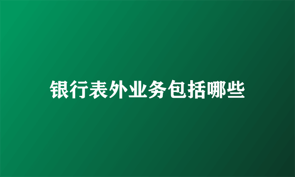银行表外业务包括哪些