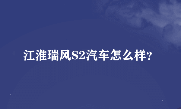 江淮瑞风S2汽车怎么样？