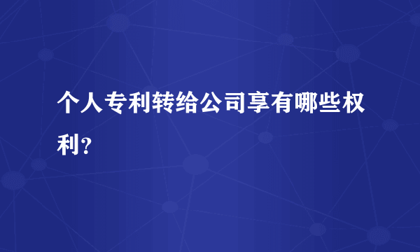 个人专利转给公司享有哪些权利？