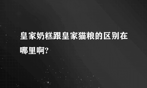 皇家奶糕跟皇家猫粮的区别在哪里啊?