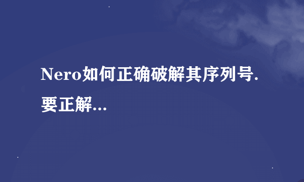 Nero如何正确破解其序列号.要正解...