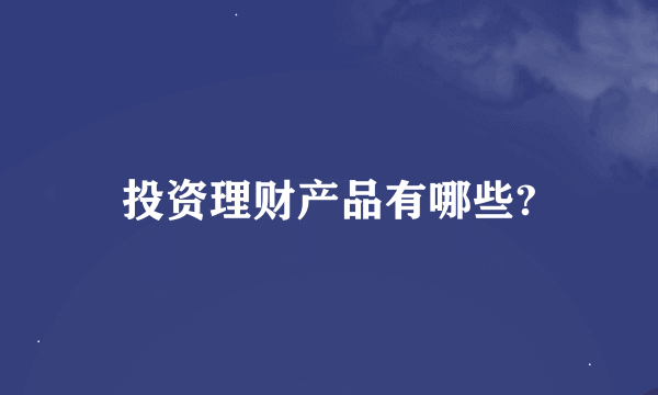 投资理财产品有哪些?