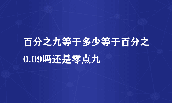 百分之九等于多少等于百分之0.09吗还是零点九