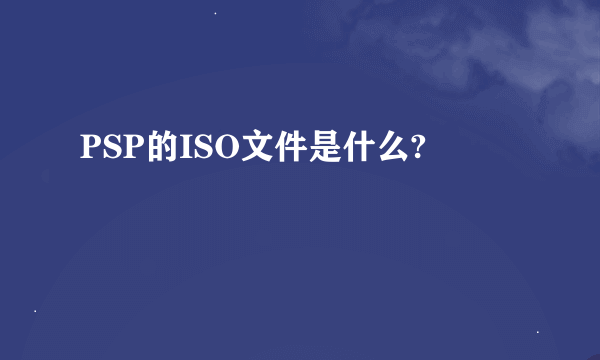 PSP的ISO文件是什么?
