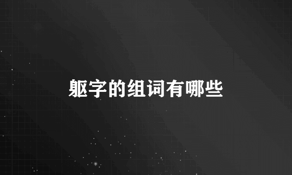 躯字的组词有哪些