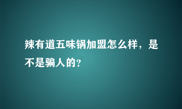 辣有道五味锅加盟怎么样，是不是骗人的？