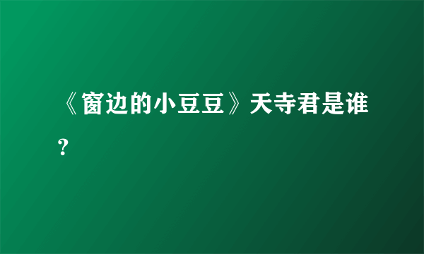 《窗边的小豆豆》天寺君是谁？