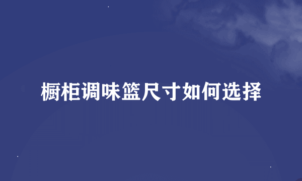 橱柜调味篮尺寸如何选择