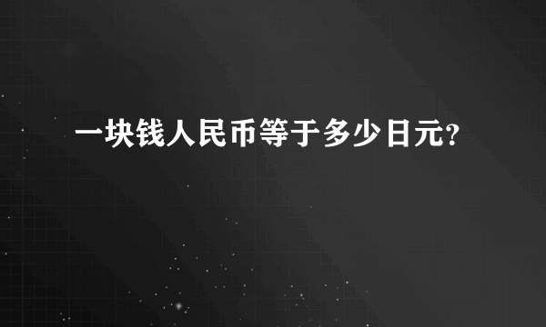 一块钱人民币等于多少日元？