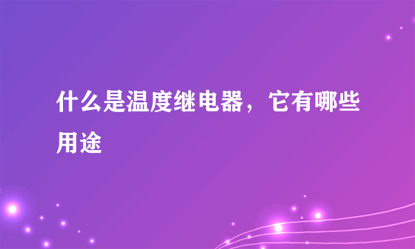 什么是温度继电器，它有哪些用途