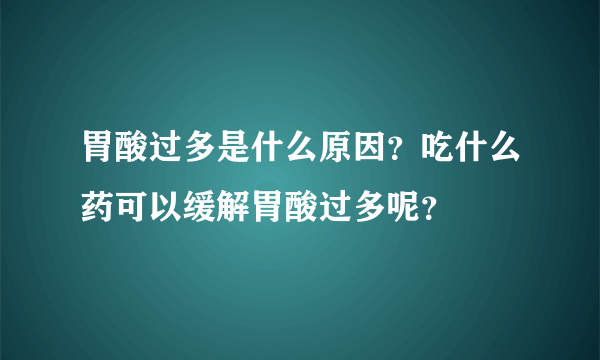 胃酸过多是什么原因？吃什么药可以缓解胃酸过多呢？