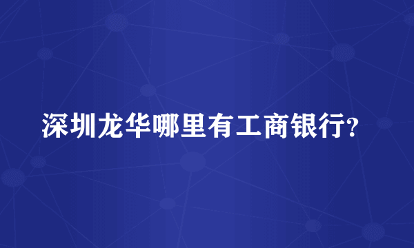 深圳龙华哪里有工商银行？