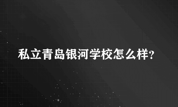 私立青岛银河学校怎么样？