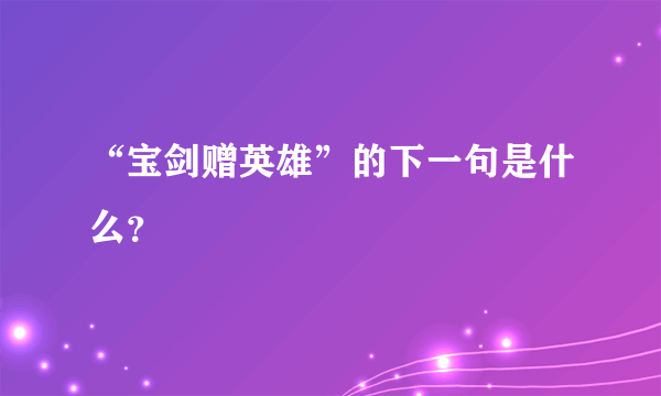 “宝剑赠英雄”的下一句是什么？
