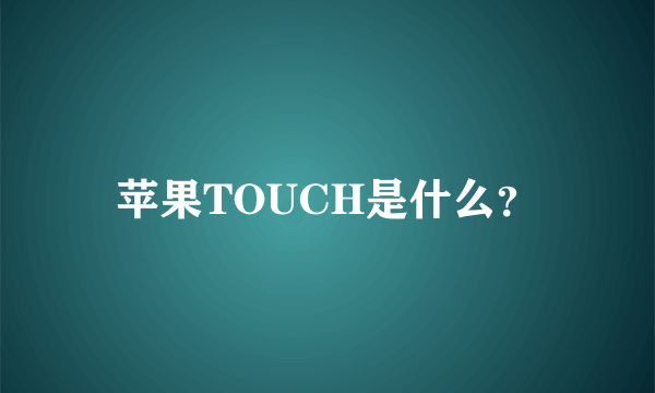 苹果TOUCH是什么？