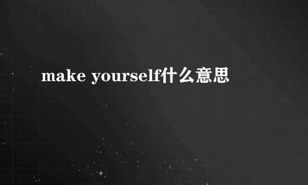 make yourself什么意思