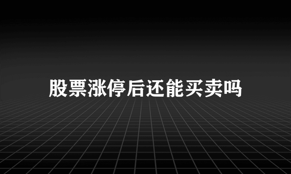 股票涨停后还能买卖吗