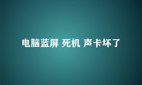 电脑蓝屏 死机 声卡坏了