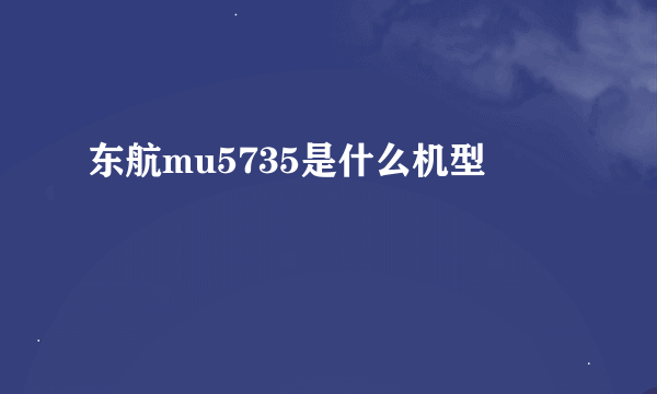 东航mu5735是什么机型