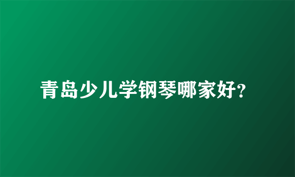 青岛少儿学钢琴哪家好？