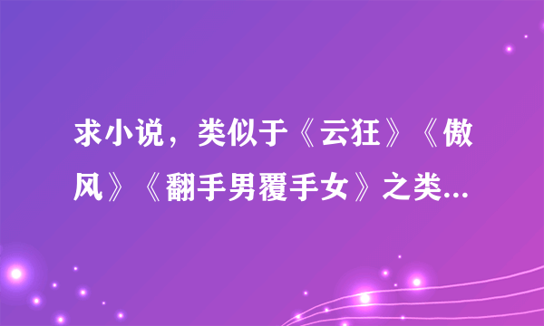 求小说，类似于《云狂》《傲风》《翻手男覆手女》之类的，女主很强大的小说~