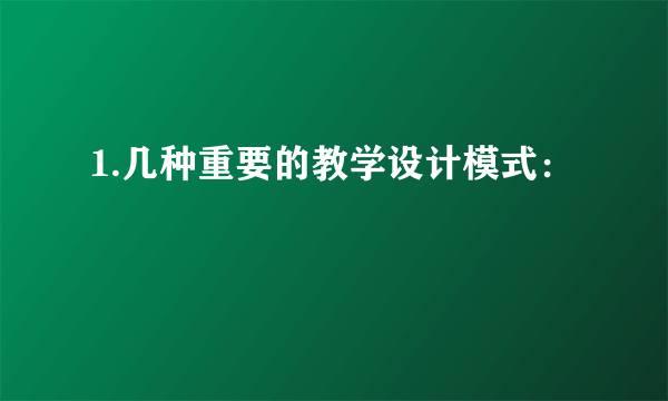 1.几种重要的教学设计模式：