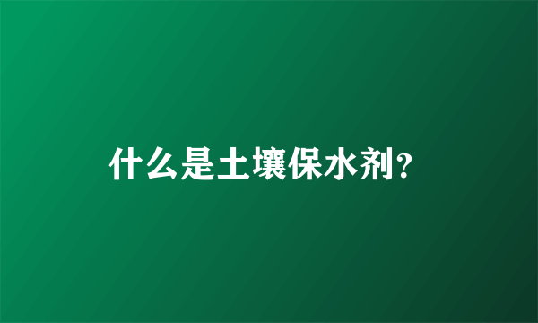 什么是土壤保水剂？