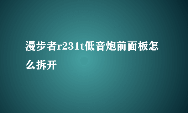 漫步者r231t低音炮前面板怎么拆开