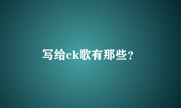 写给ck歌有那些？