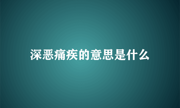 深恶痛疾的意思是什么
