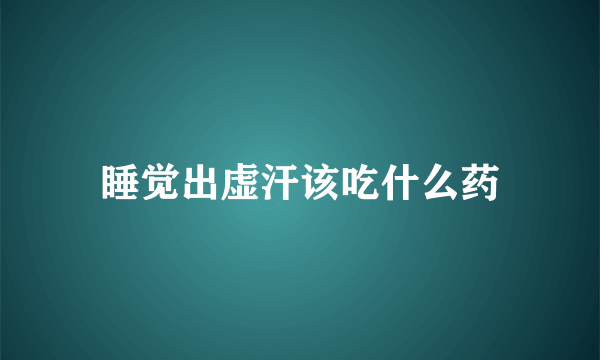 睡觉出虚汗该吃什么药