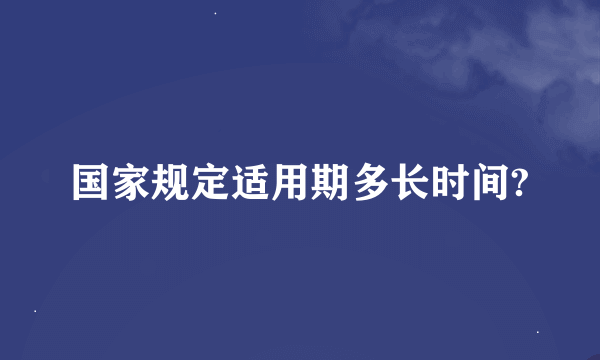 国家规定适用期多长时间?